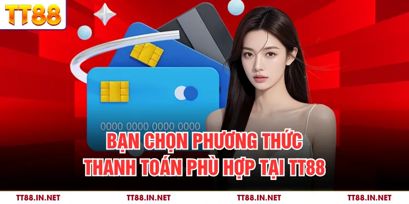 Bạn chọn phương thức thanh toán phù hợp tại TT88