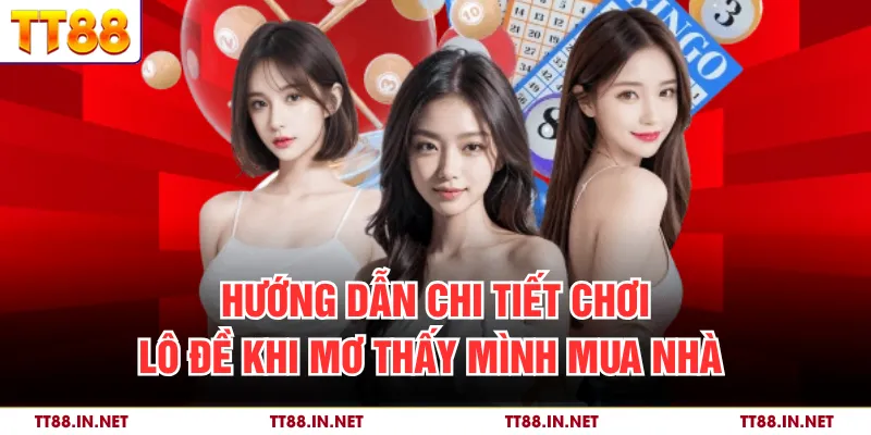 Hướng dẫn chi tiết chơi lô đề khi mơ thấy mình mua nhà 