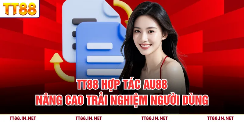 TT88 hợp tác AU88 nâng cao trải nghiệm người dùng