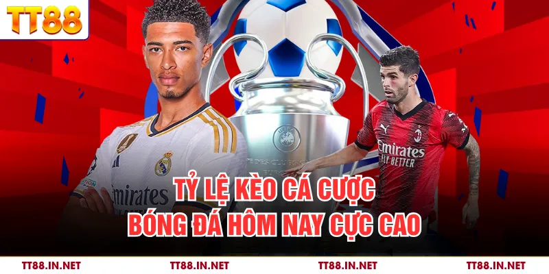 Tỷ lệ kèo cá cược bóng đá hôm nay cực cao